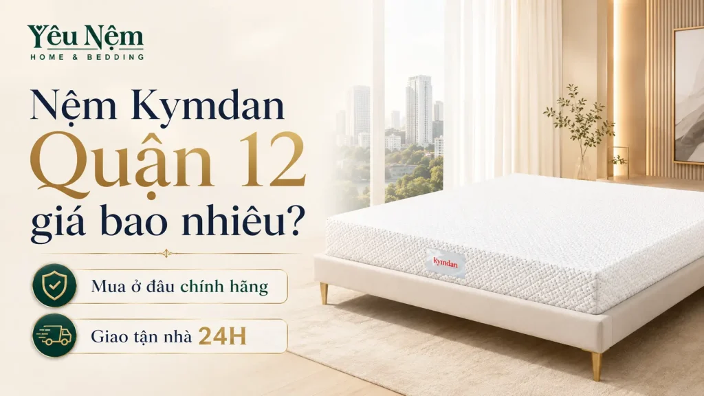 Nệm Kymdan Quận 12 giá bao nhiêu? Mua ở đâu chính hãng, giao tận nhà 24H
