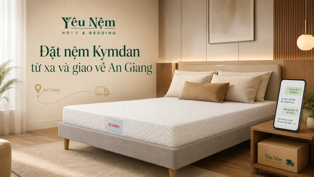 Nệm Kymdan An Giang Mua Ở Đâu Chính Hãng? Tư Vấn Chọn Nệm & Giao Tận Nhà 3 Đặt nệm Kymdan từ xa và giao về An Giang