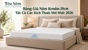 Bảng Giá Nệm Kymdan 20cm Tất Cả Các Kích Thước Mới Nhất 2026