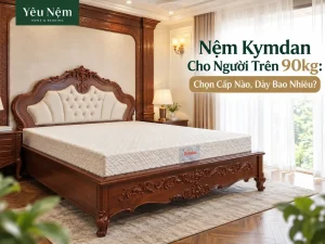 Nệm Kymdan Cho Người Trên 90kg: Chọn Cấp Nào, Dày Bao Nhiêu?