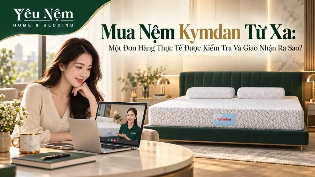 Mua Nệm Kymdan Từ Xa: Một Đơn Hàng Thực Tế Được Kiểm Tra Và Giao Nhận Ra Sao? 1 Mua Nệm Kymdan Từ Xa: Một Đơn Hàng Thực Tế Được Kiểm Tra Và Giao Nhận Ra Sao?